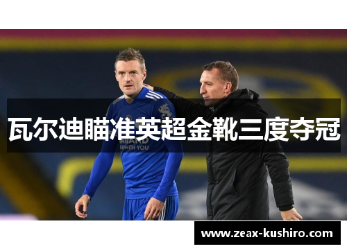 瓦尔迪瞄准英超金靴三度夺冠