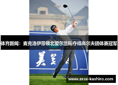 体育新闻：麦克洛伊带领北爱尔兰队夺得高尔夫团体赛冠军